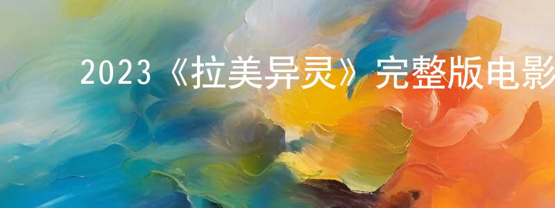 陈其辉的动漫综艺大全,2023《拉美异灵》完整版电影/在线观看/百度云-美剧天堂